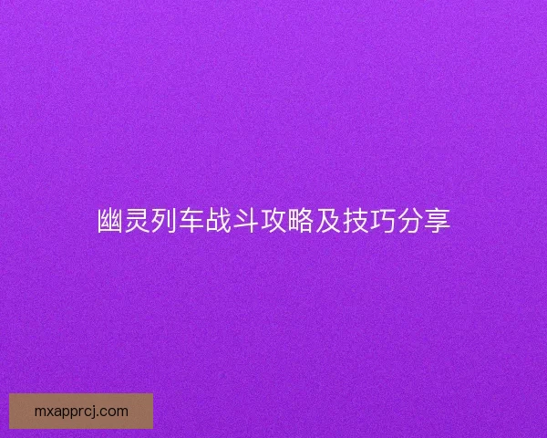 幽灵列车战斗攻略及技巧分享