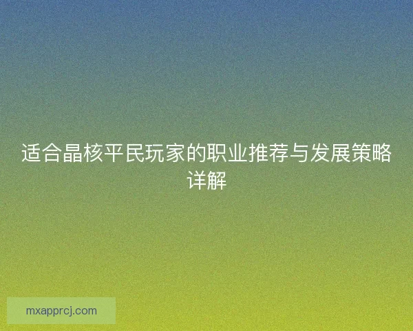 适合晶核平民玩家的职业推荐与发展策略详解