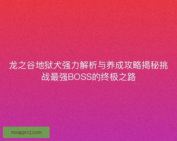 龙之谷地狱犬强力解析与养成攻略揭秘挑战最强BOSS的终极之路