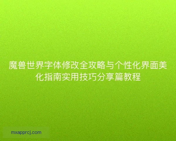 魔兽世界字体修改全攻略与个性化界面美化指南实用技巧分享篇教程