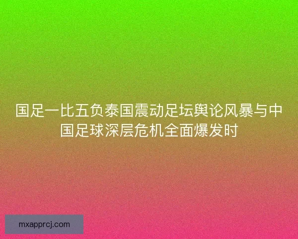 国足一比五负泰国震动足坛舆论风暴与中国足球深层危机全面爆发时