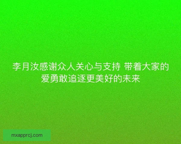 李月汝感谢众人关心与支持 带着大家的爱勇敢追逐更美好的未来