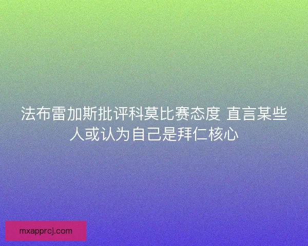 法布雷加斯批评科莫比赛态度 直言某些人或认为自己是拜仁核心