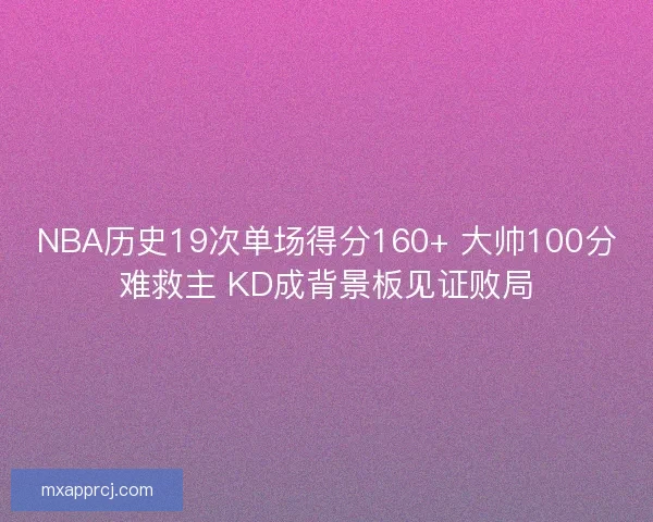 NBA历史19次单场得分160+ 大帅100分难救主 KD成背景板见证败局