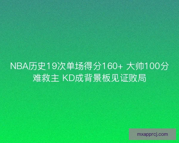 NBA历史19次单场得分160+ 大帅100分难救主 KD成背景板见证败局