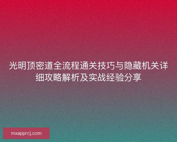 光明顶密道全流程通关技巧与隐藏机关详细攻略解析及实战经验分享